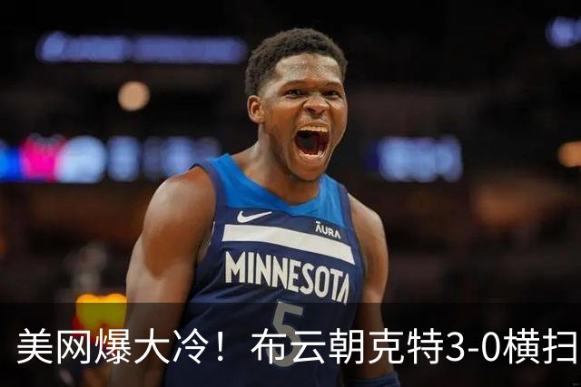 美网爆大冷！布云朝克特3-0横扫12号种子晋级64强，创造历史！