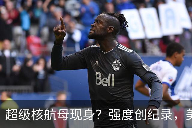 超级核航母现身？强度创纪录，美媒承认：比美航母更大更先进