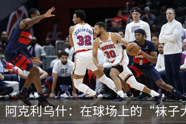 阿克利乌什：在球场上的“袜子大战”与脚踝伤痕